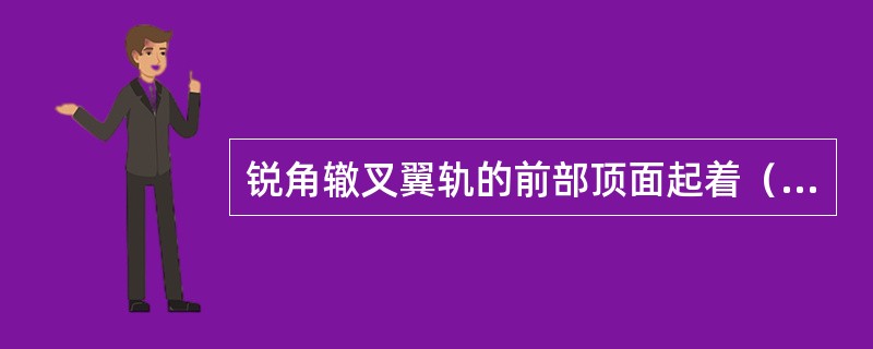 锐角辙叉翼轨的前部顶面起着（）车轮运行的作用，后部顶面起着（）车轮运行的作用。