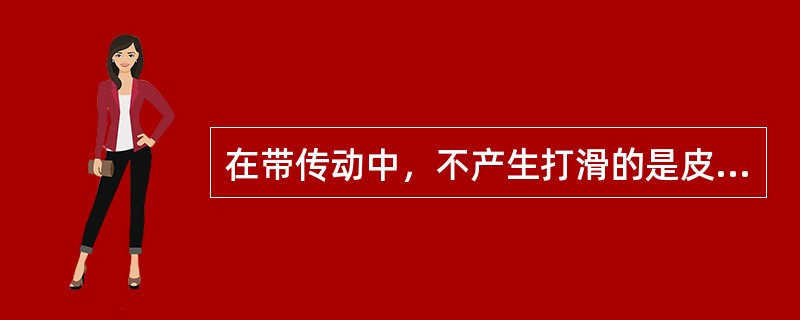 在带传动中，不产生打滑的是皮带是（）。