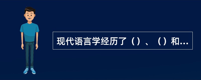 现代语言学经历了（）、（）和（）三个发展阶段。