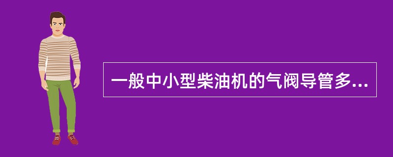 一般中小型柴油机的气阀导管多为（），大型柴油机的多为（）。