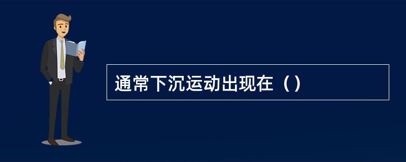 通常下沉运动出现在（）