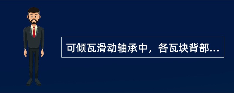 可倾瓦滑动轴承中，各瓦块背部的曲率半径均小于轴承体内孔的曲率半径。