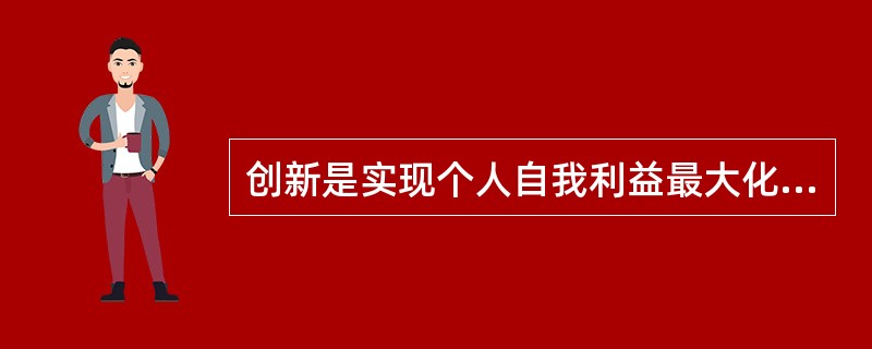 创新是实现个人自我利益最大化的唯一源原。