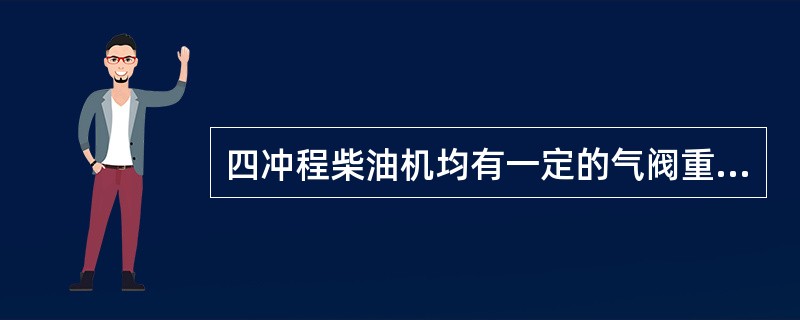 四冲程柴油机均有一定的气阀重叠角，而且增压柴油机的气阀重叠角均大于非增压机。