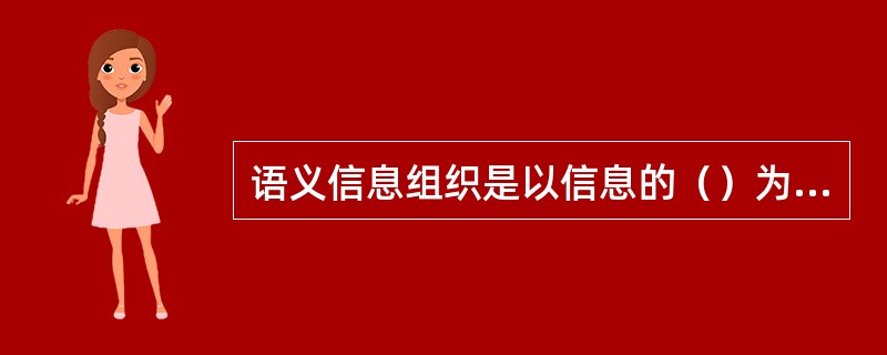 语义信息组织是以信息的（）为依据的信息组织方法。如：（）、主题组织法