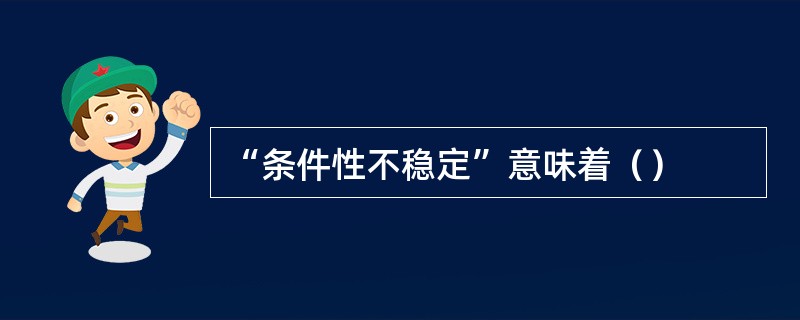 “条件性不稳定”意味着（）