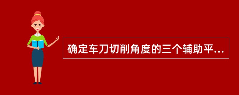 确定车刀切削角度的三个辅助平面是（）、（）、（）。