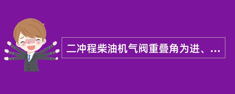 二冲程柴油机气阀重叠角为进、排气阀在上止点前后同时开启的曲轴转角。