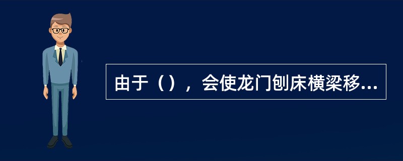 由于（），会使龙门刨床横梁移动时与工作台上平面的平行度超差。