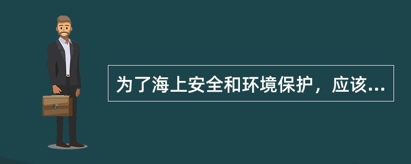 为了海上安全和环境保护，应该从控制人为因素着手。