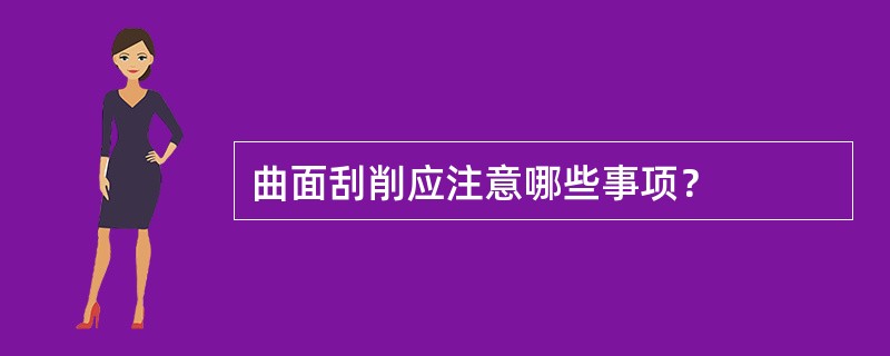 曲面刮削应注意哪些事项？