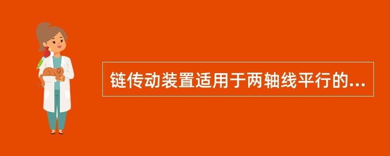 链传动装置适用于两轴线平行的传动。