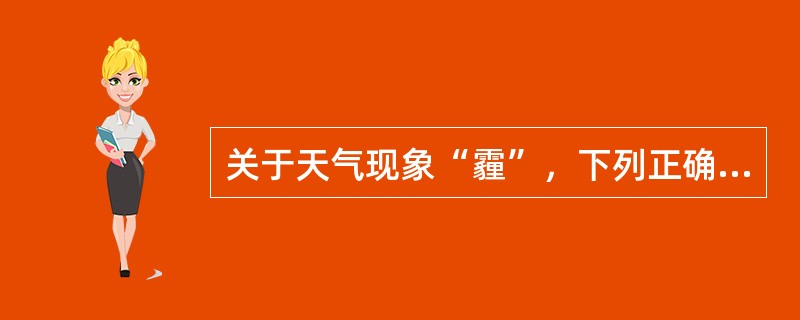 关于天气现象“霾”，下列正确的说法是（）