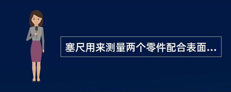 塞尺用来测量两个零件配合表面的间隙。