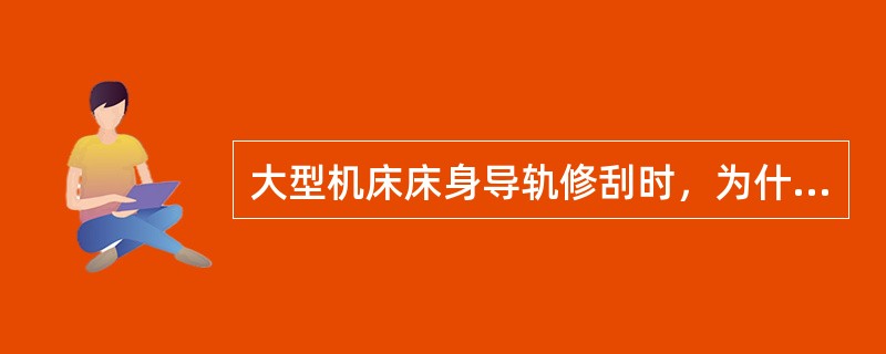 大型机床床身导轨修刮时，为什么要求尽量不拆除机床立柱横梁？