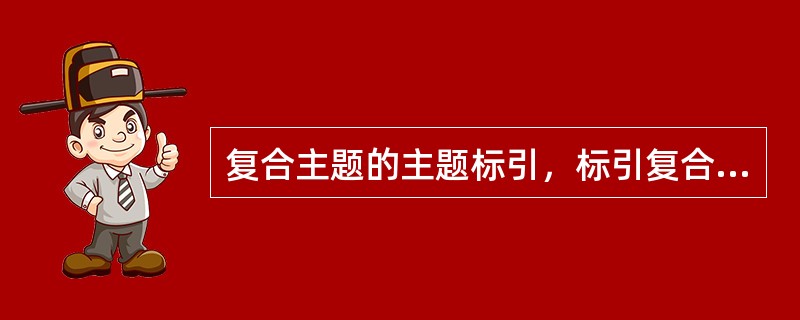 复合主题的主题标引，标引复合主题应该注意哪些？