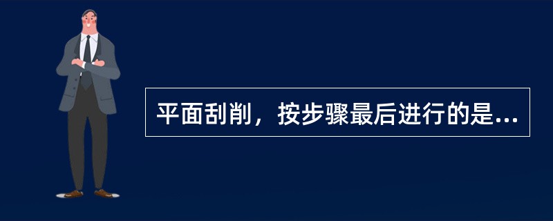 平面刮削，按步骤最后进行的是精刮。