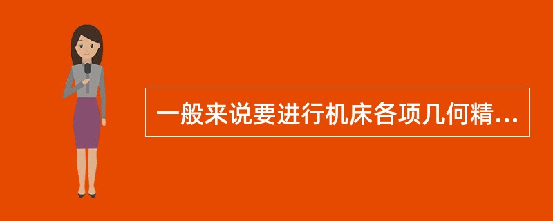 一般来说要进行机床各项几何精度的检查,一定要先完成机床的调平工作。