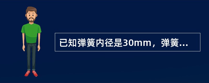 已知弹簧内径是30mm，弹簧钢丝直径2mm，抗拉强度为180kgf/mm2，千数