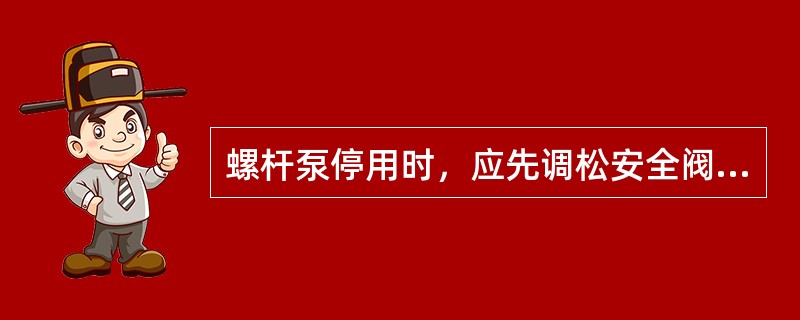 螺杆泵停用时，应先调松安全阀，然后停泵关闭排出阀，待泵完全停转后，再关吸入阀。