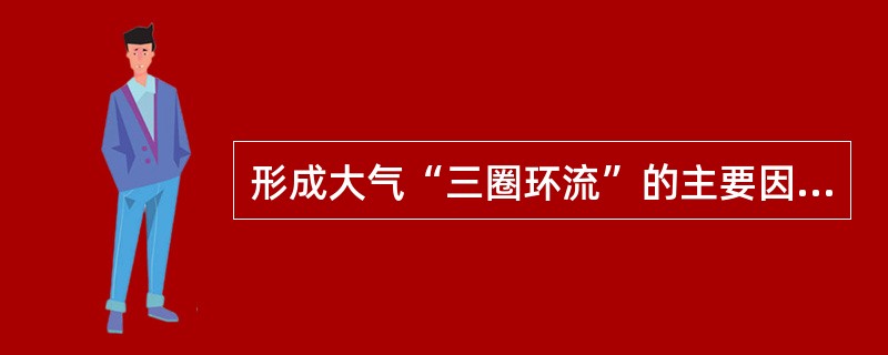 形成大气“三圈环流”的主要因素是（）。