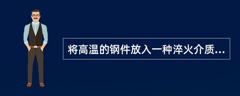 将高温的钢件放入一种淬火介质中冷却至室温的处理是（）。