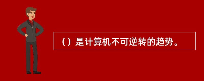 （）是计算机不可逆转的趋势。