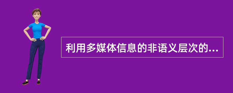 利用多媒体信息的非语义层次的内容特征进行检索方法有哪些？