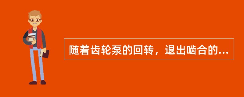 随着齿轮泵的回转，退出啮合的一侧为吸入腔；进入啮合的一侧为排出腔。