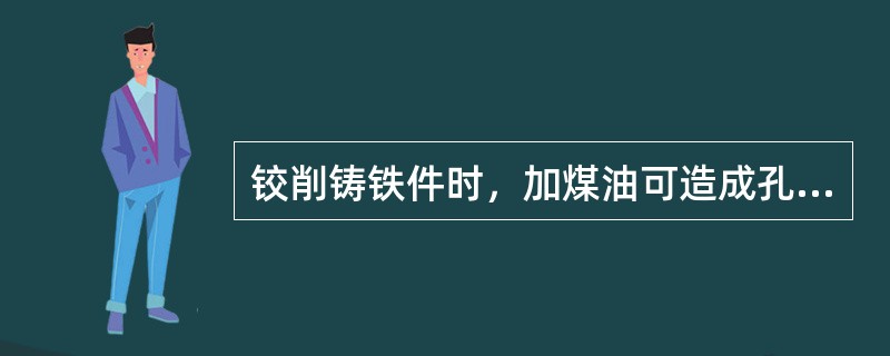 铰削铸铁件时，加煤油可造成孔径缩小。