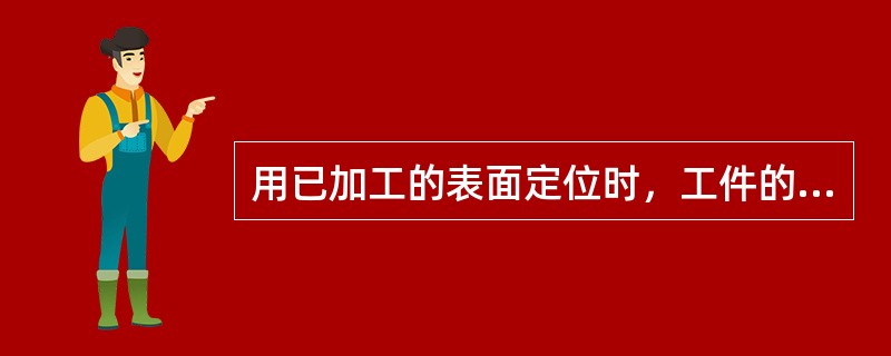 用已加工的表面定位时，工件的平面定位时的定位副不准误差（）。