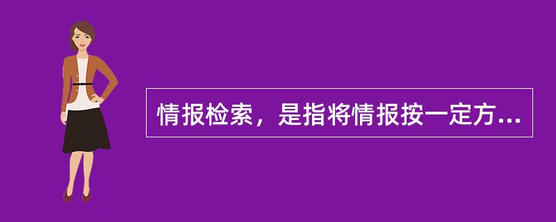 情报检索，是指将情报按一定方式（）起来，并根据情报用户的需要找出有关情报的过程。