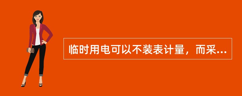 临时用电可以不装表计量，而采取包费（灯）制计费。（）