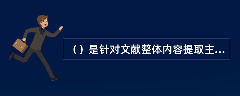 （）是针对文献整体内容提取主题，只概括揭示文献基本主题或整体主题的标引方式。