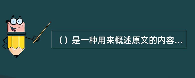 （）是一种用来概述原文的内容要点，向读者提供原文中的定量情报和定性情报的文摘，是