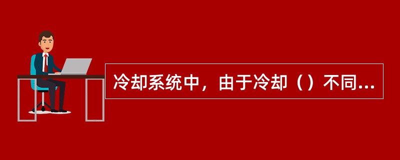 冷却系统中，由于冷却（）不同，其结构布置和所采用的装置不同。
