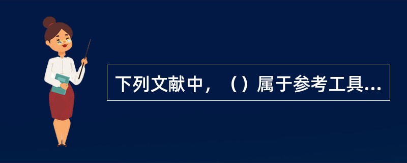 下列文献中，（）属于参考工具书。