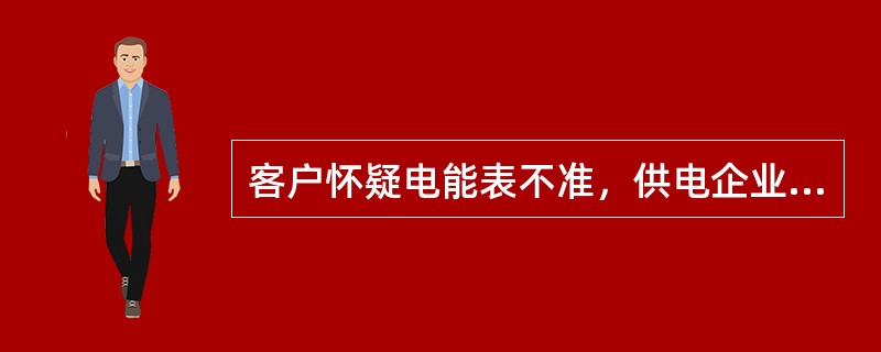 客户怀疑电能表不准，供电企业应如何办理？