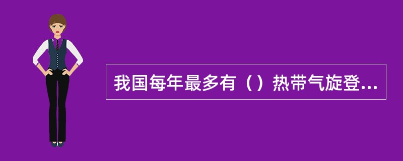 我国每年最多有（）热带气旋登陆。