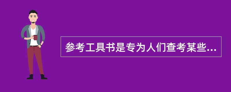 参考工具书是专为人们查考某些数据，事实或特定的知识而出版的，属于（）。