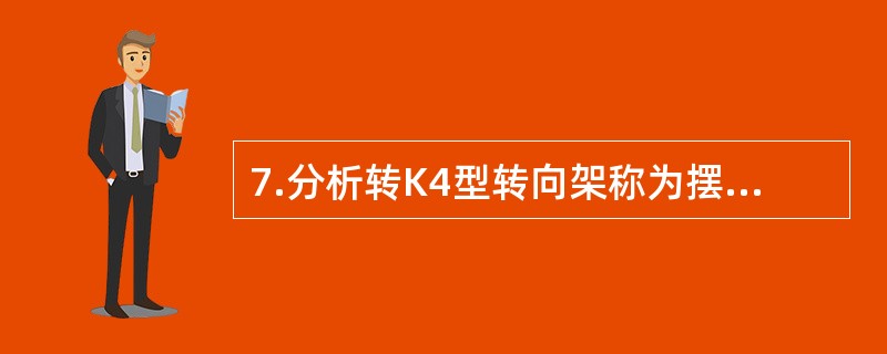 7.分析转K4型转向架称为摆动式转向架的原因。