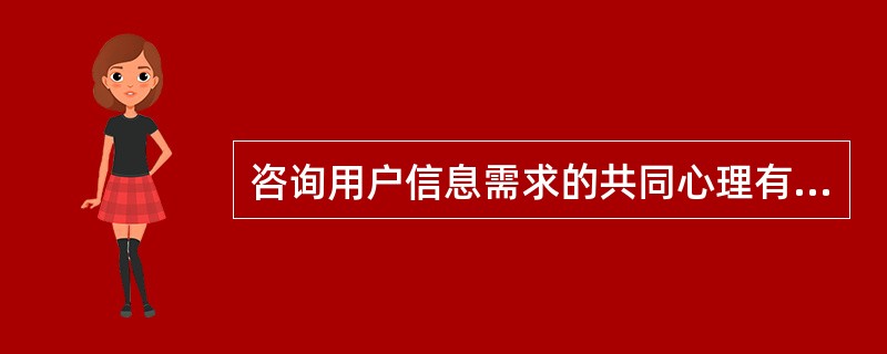 咨询用户信息需求的共同心理有哪些（）a咨询用户的信息价值心理；b咨询用户求便心理