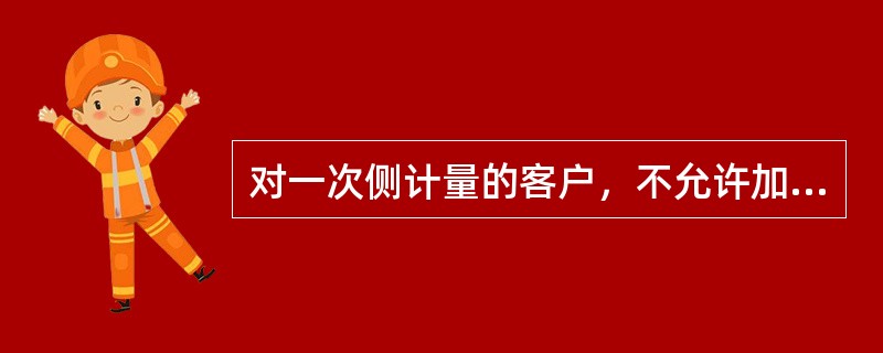 对一次侧计量的客户，不允许加收（）