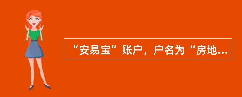 “安易宝”账户，户名为“房地产经纪机构或交易保证机构+客户交易结算资金”，应在“