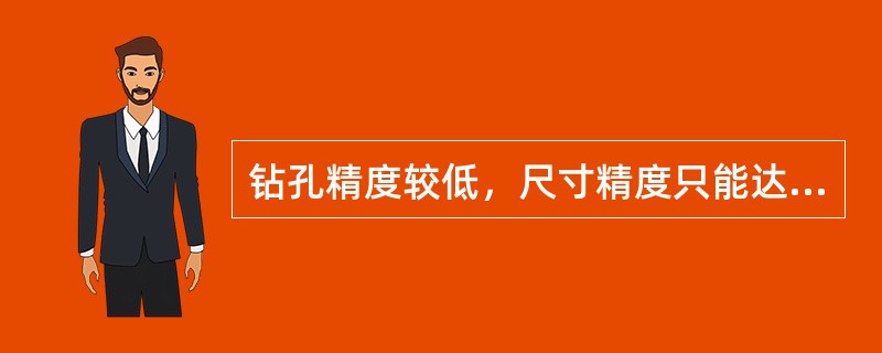 钻孔精度较低，尺寸精度只能达到（）。