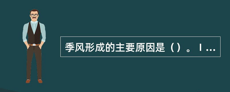 季风形成的主要原因是（）。Ⅰ．海陆热力差异；Ⅱ．地面摩擦作用；Ⅲ．大地形作用；Ⅳ