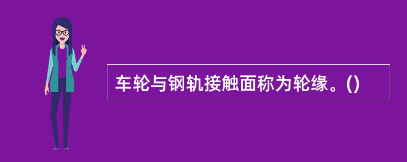 车轮与钢轨接触面称为轮缘。()