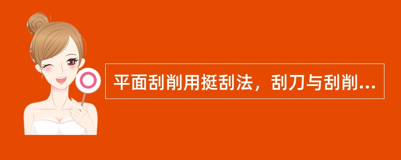 平面刮削用挺刮法，刮刀与刮削面成（）角。