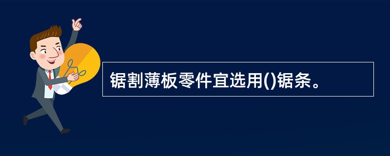 锯割薄板零件宜选用()锯条。