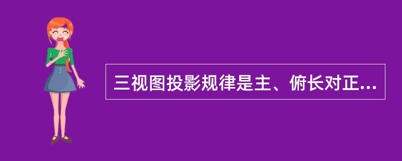 三视图投影规律是主、俯长对正，主、左高平齐，俯、左宽相等。